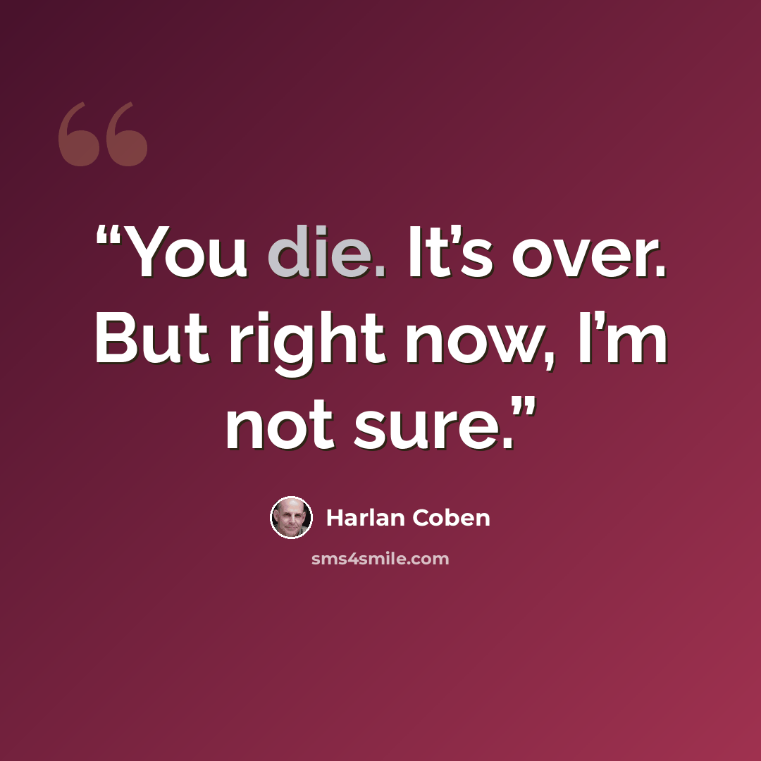 “You die. It’s over. But right now, I’m not sure.” quote by Harlan Coben