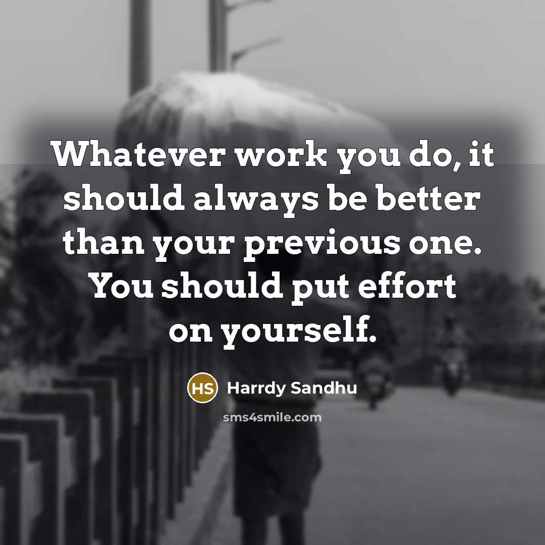 “Whatever work you do, it should always be better than your previous one. You should put effort on yourself.” quote by Harrdy Sandhu