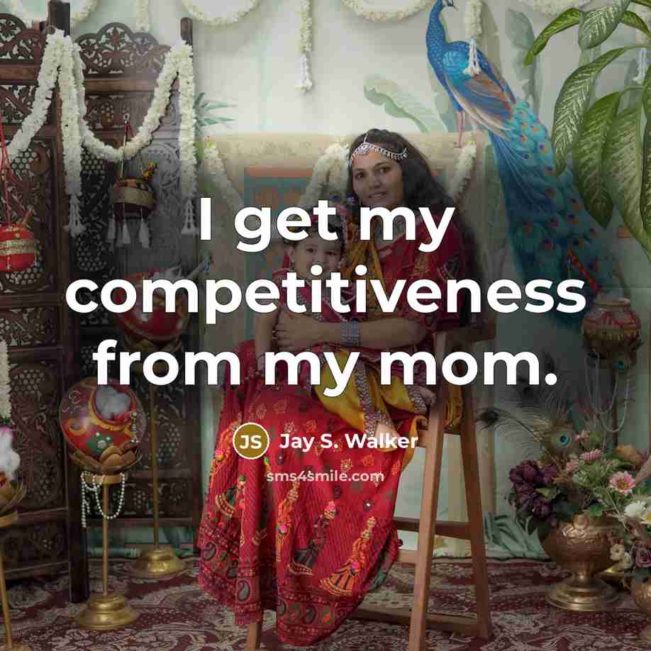 “I get my competitiveness from my mom.” quote by Jay S. Walker