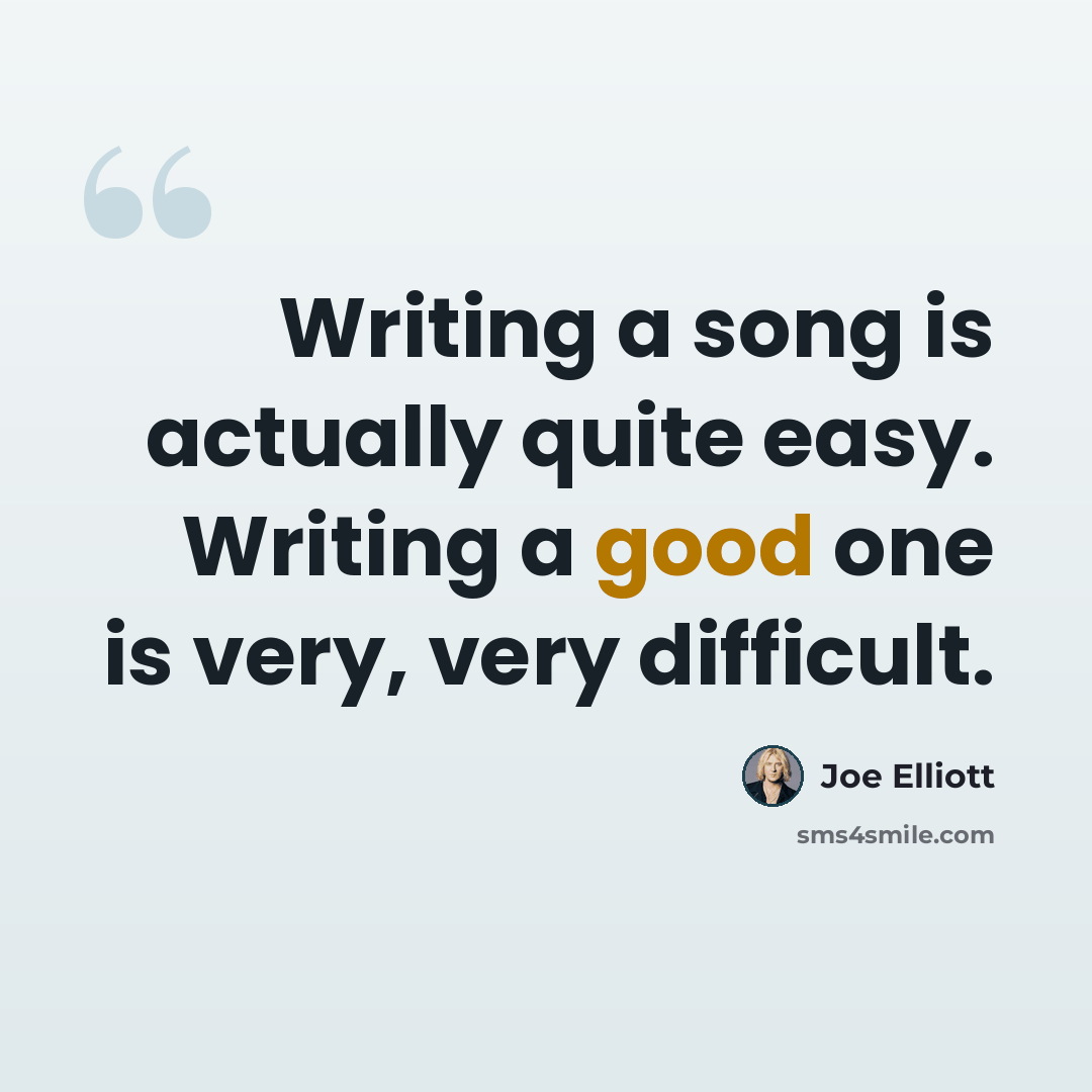 “Writing a song is actually quite easy. Writing a good one is very, very difficult.” quote by Joe Elliott