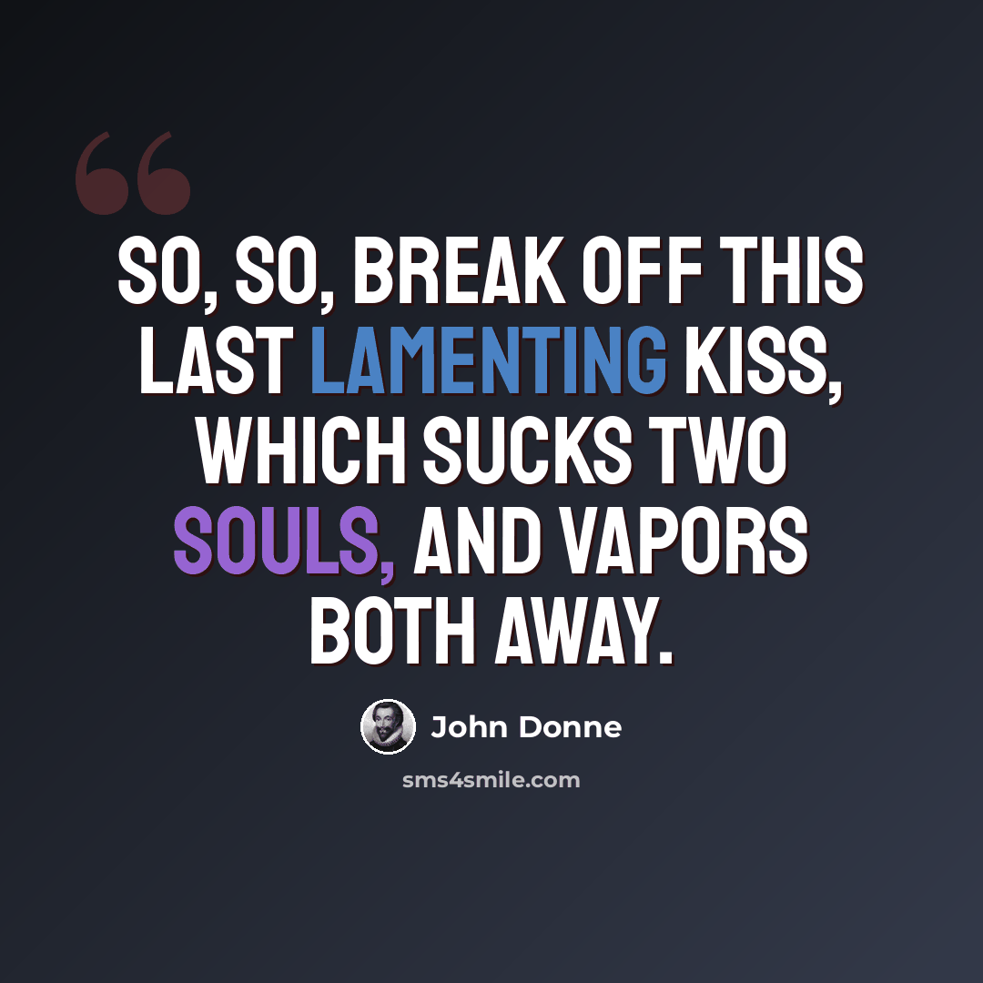“So, so, break off this last lamenting kiss, Which sucks two souls, and vapors both away.” quote by John Donne