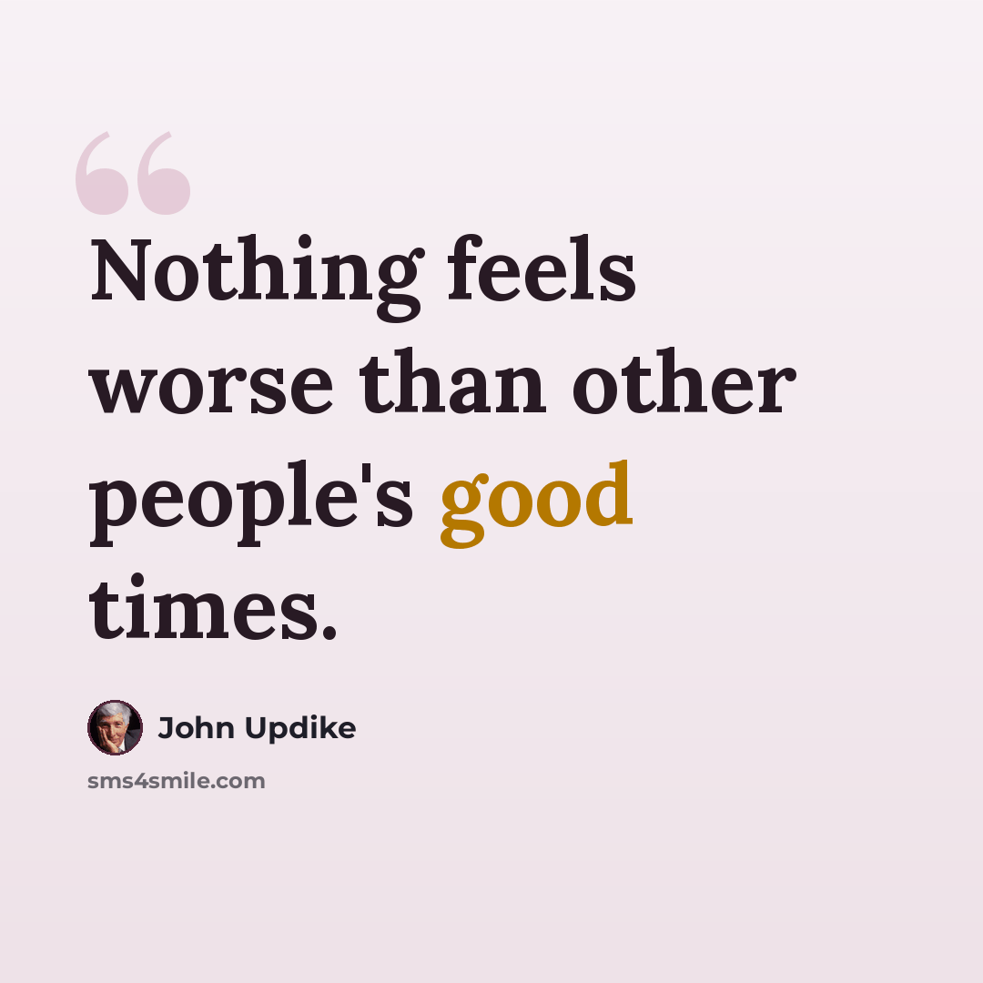 “Nothing feels worse than other people's good times.” quote by John Updike
