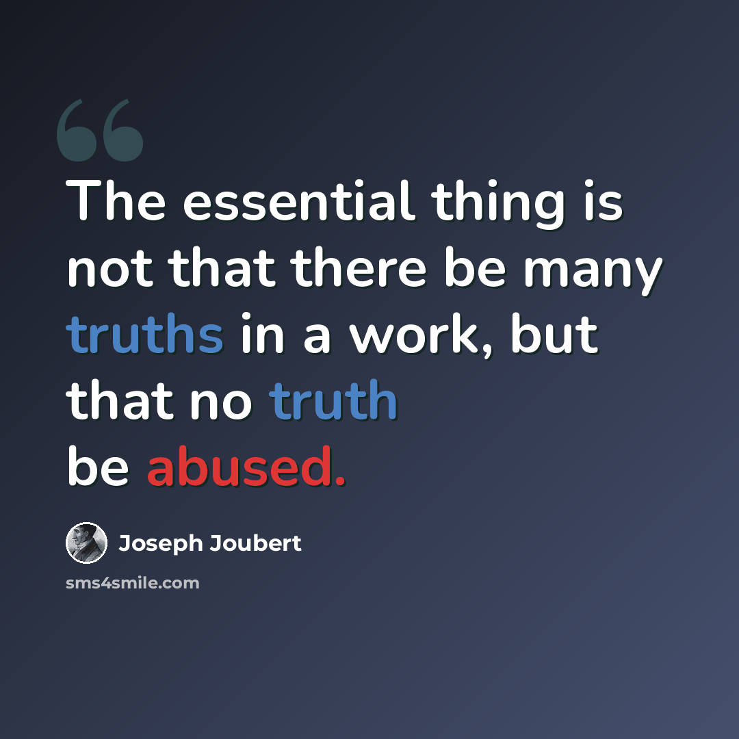 “The essential thing is not that there be many truths in a work, but that no truth be abused.” quote by Joseph Joubert