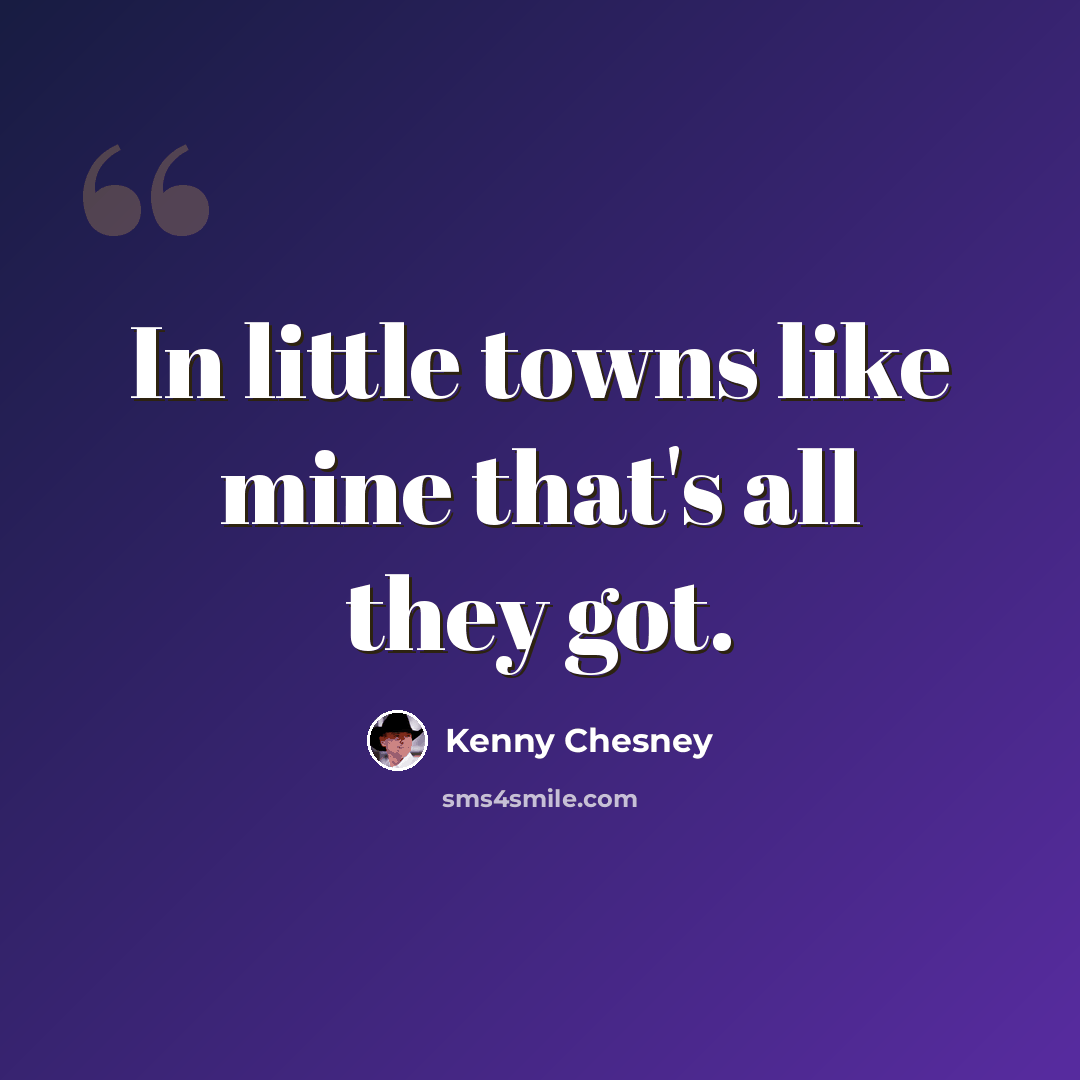 “In little towns like mine that's all they got.” quote by Kenny Chesney