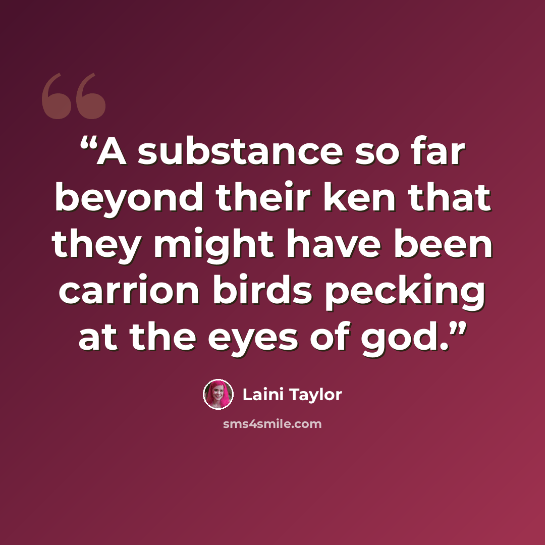 “A substance so far beyond their ken that they might have been carrion birds pecking at the eyes of god.” quote by Laini Taylor