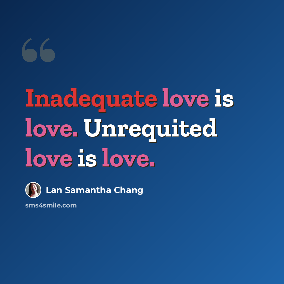 “Inadequate love is love. Unrequited love is love.” quote by Lan Samantha Chang