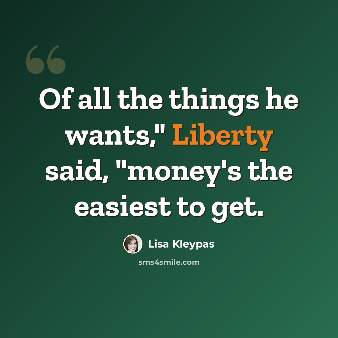 “Of all the things he wants," Liberty said, "money's the easiest to get.” quote by Lisa Kleypas