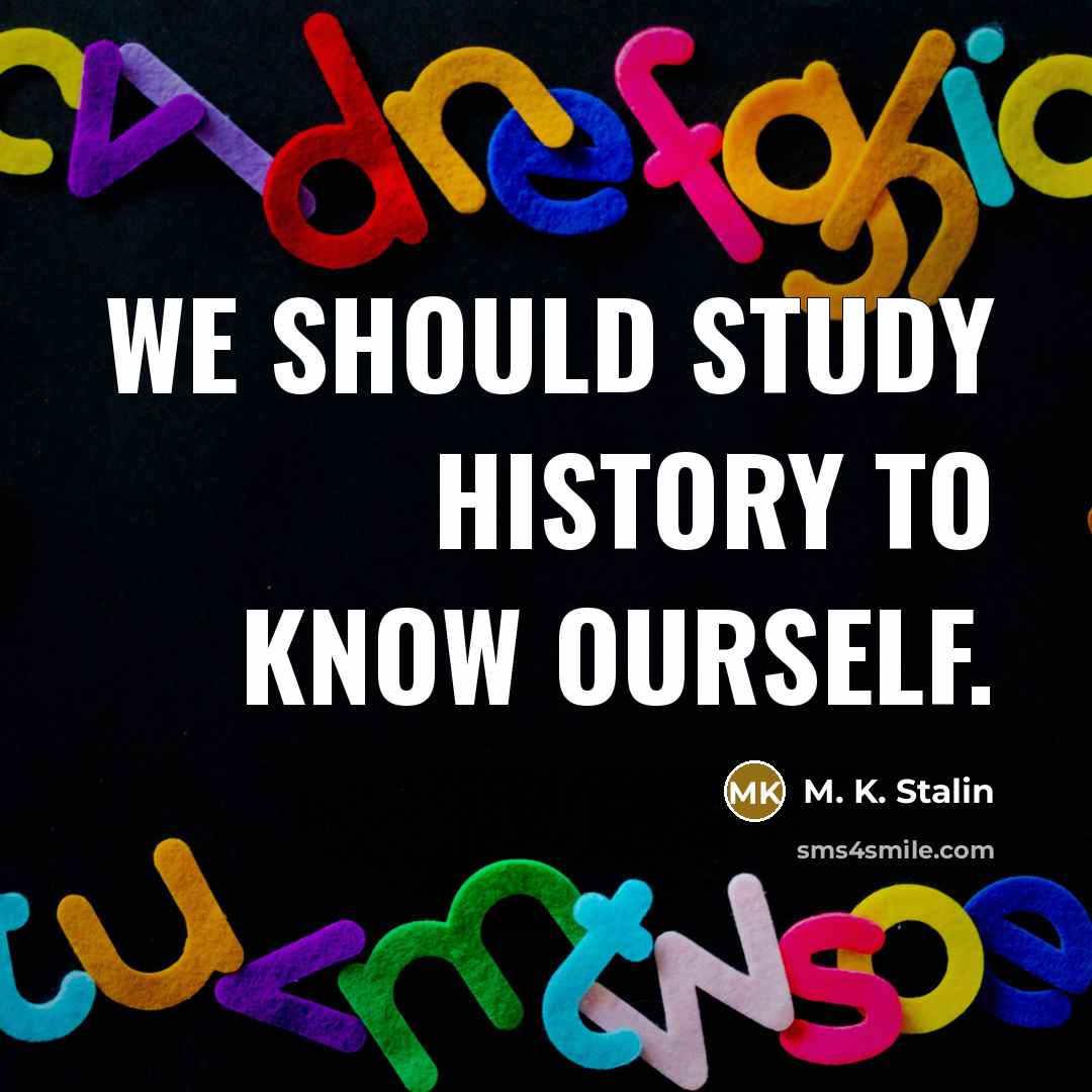 “We should study history to know ourself.” quote by M. K. Stalin