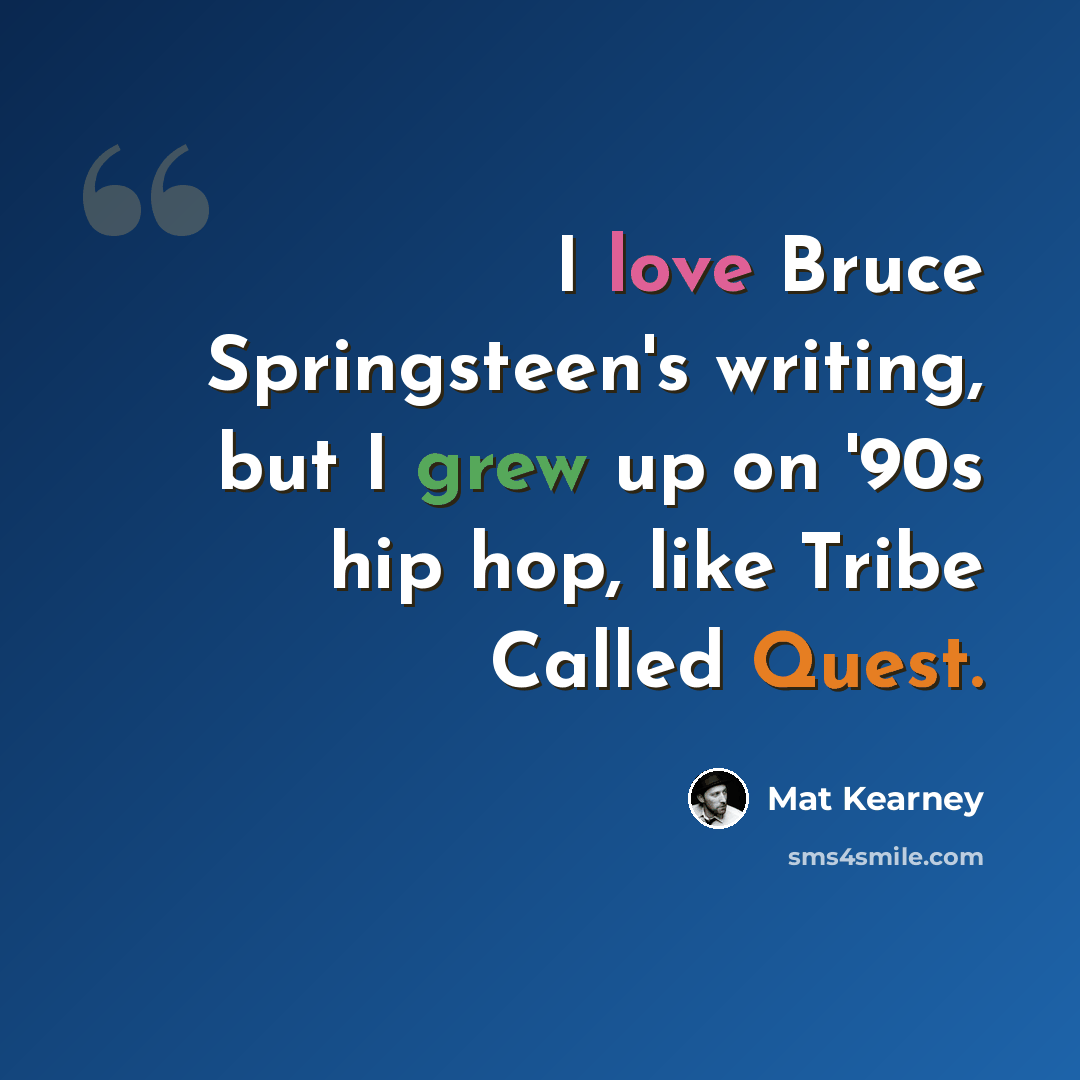“I love Bruce Springsteen's writing, but I grew up on '90s hip hop, like Tribe Called Quest.” quote by Mat Kearney
