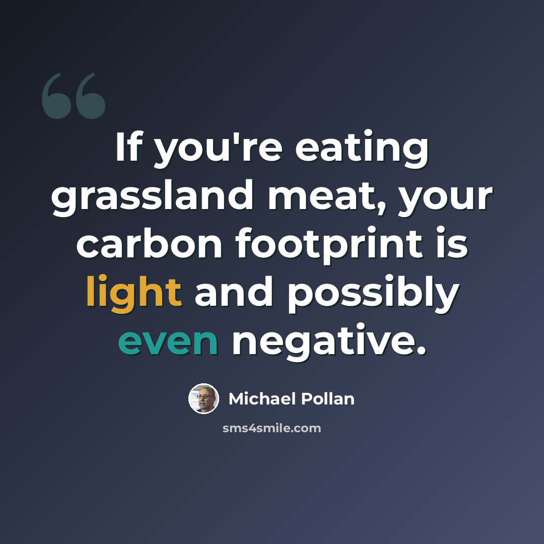 “If you're eating grassland meat, your carbon footprint is light and possibly even negative.” quote by Michael Pollan