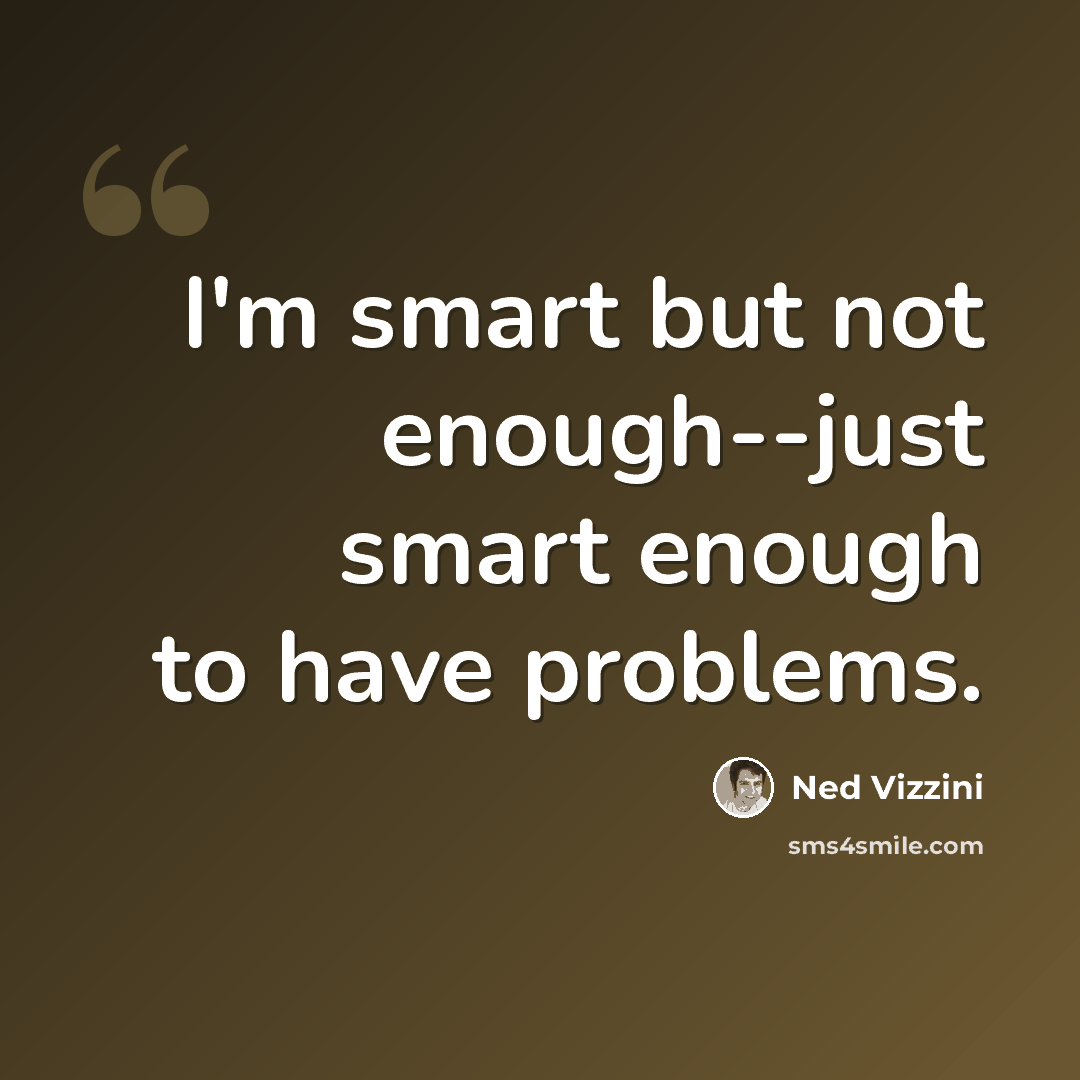 “I'm smart but not enough--just smart enough to have problems.” quote by Ned Vizzini