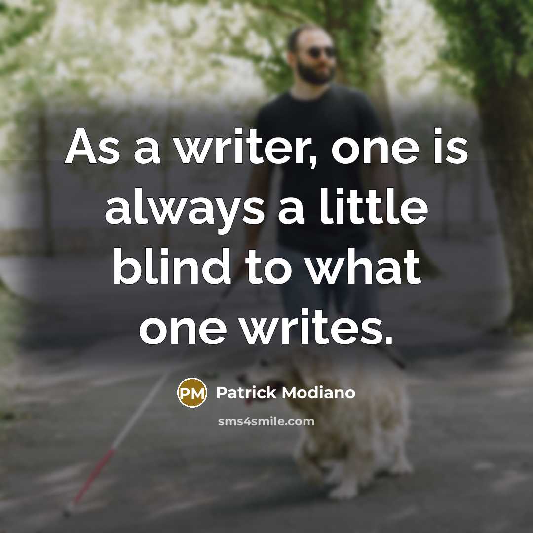 “As a writer, one is always a little blind to what one writes.” quote by Patrick Modiano