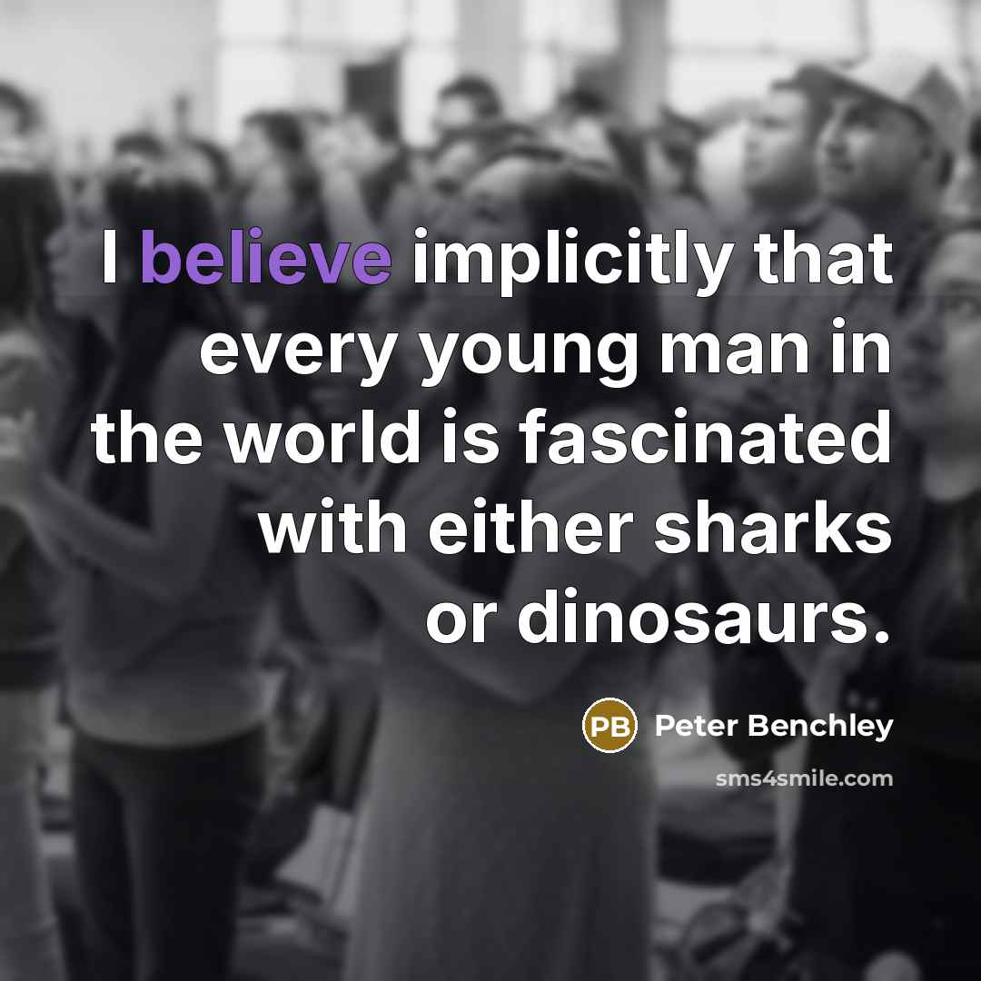 “I believe implicitly that every young man in the world is fascinated with either sharks or dinosaurs.” quote by Peter Benchley