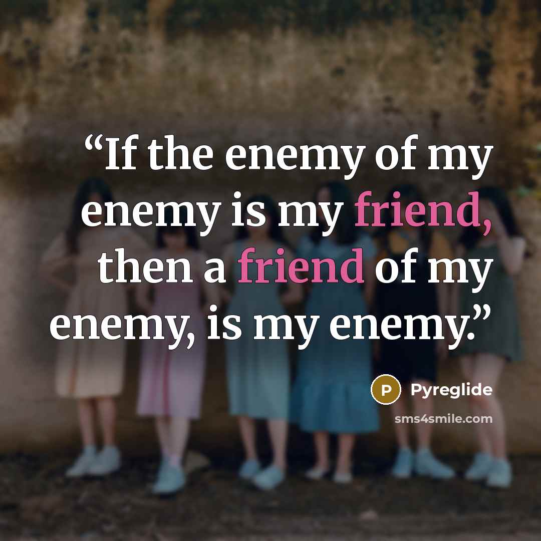 “If the enemy of my enemy is my friend, then a friend of my enemy, is my enemy.” quote by Pyreglide