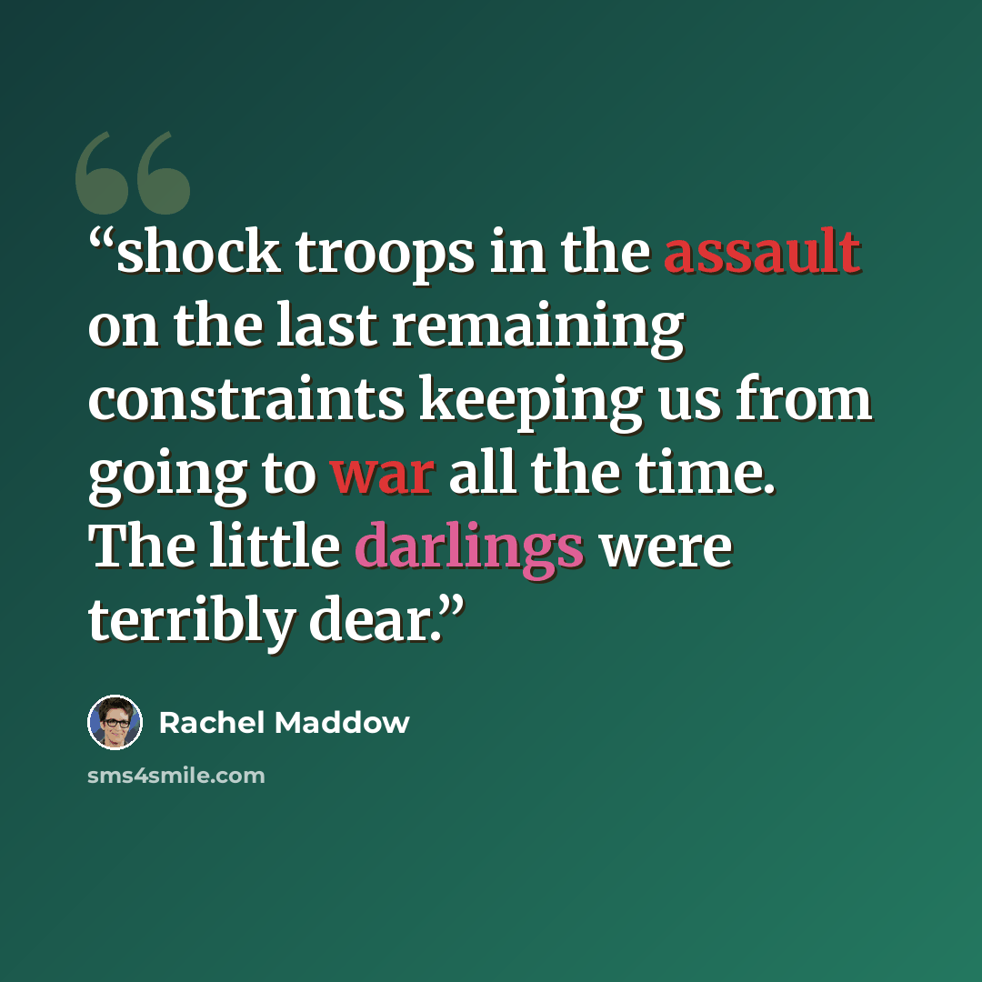 “shock troops in the assault on the last remaining constraints keeping us from going to war all the time. The little darlings were terribly dear.” quote by Rachel Maddow