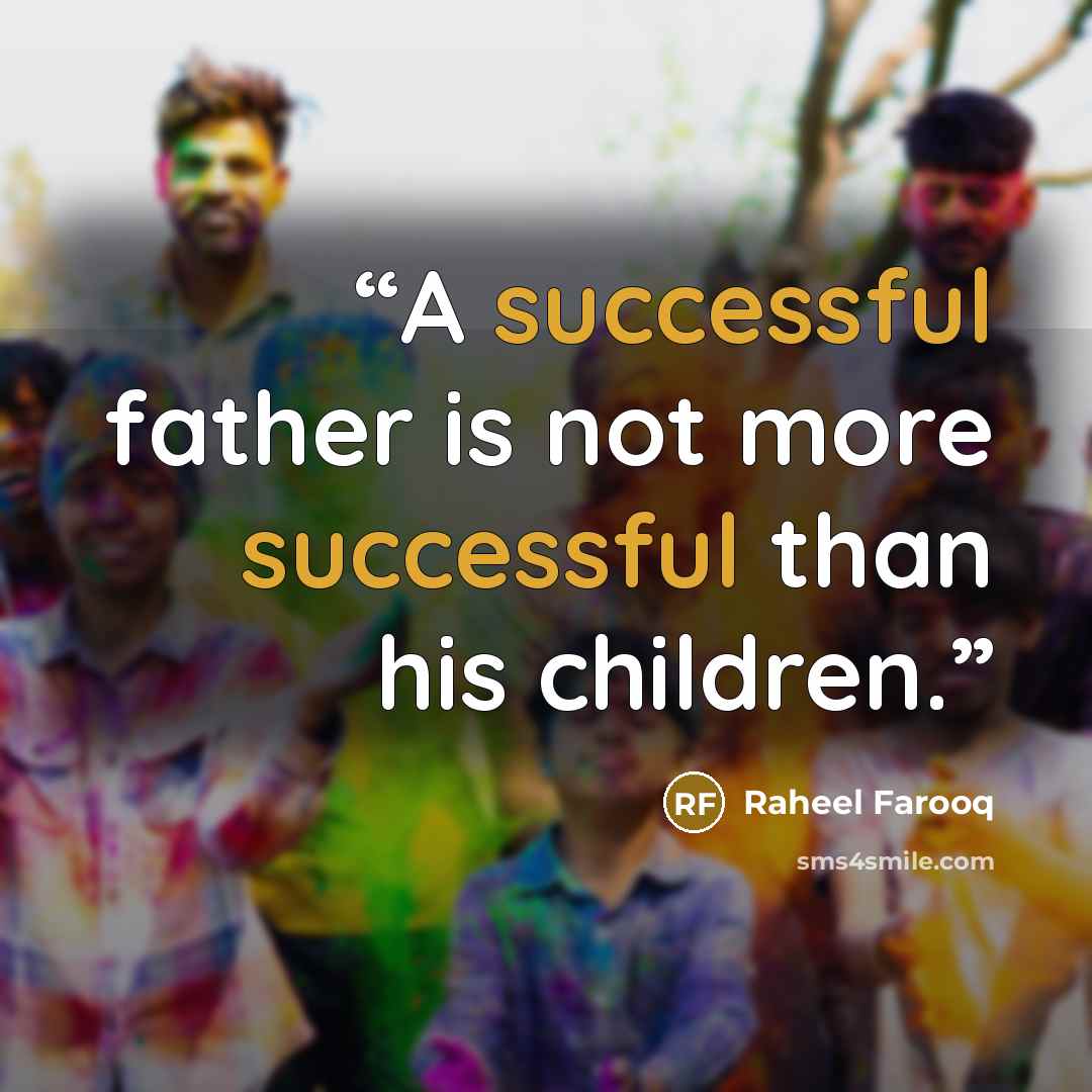“A successful father is not more successful than his children.” quote by Raheel Farooq