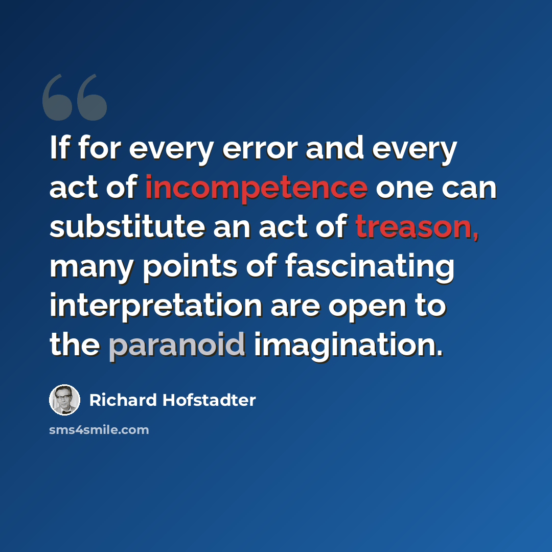 “If for every error and every act of incompetence one can substitute an act of treason, many points of fascinating interpretation are open to the paranoid imagination.” quote by Richard Hofstadter