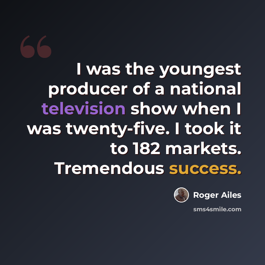 “I was the youngest producer of a national television show when I was twenty-five. I took it to 182 markets. Tremendous success.” quote by Roger Ailes