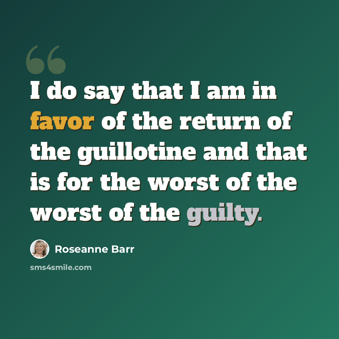 “I do say that I am in favor of the return of the guillotine and that is for the worst of the worst of the guilty.” quote by Roseanne Barr
