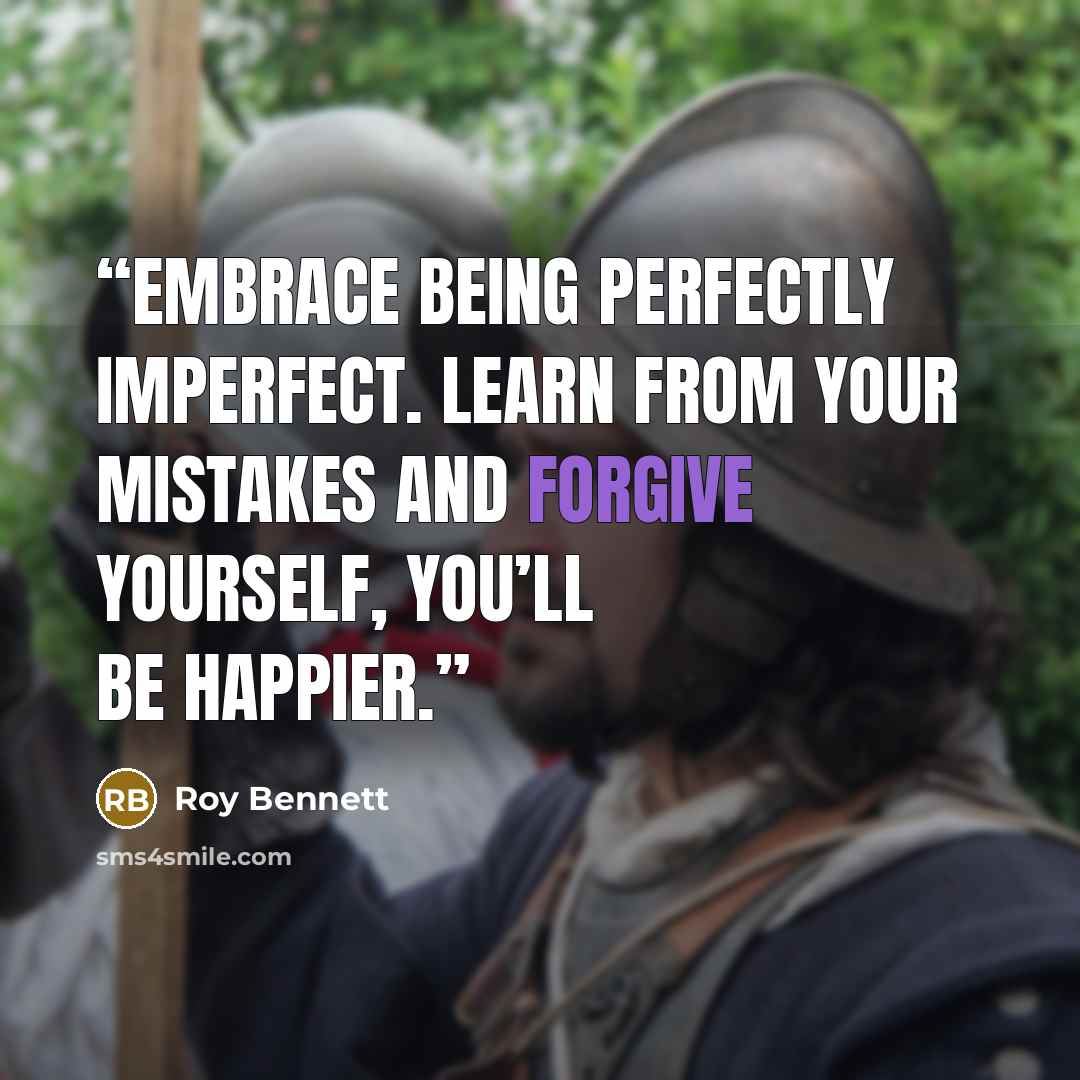“Embrace being perfectly imperfect. Learn from your mistakes and forgive yourself, you’ll be happier.” quote by Roy Bennett