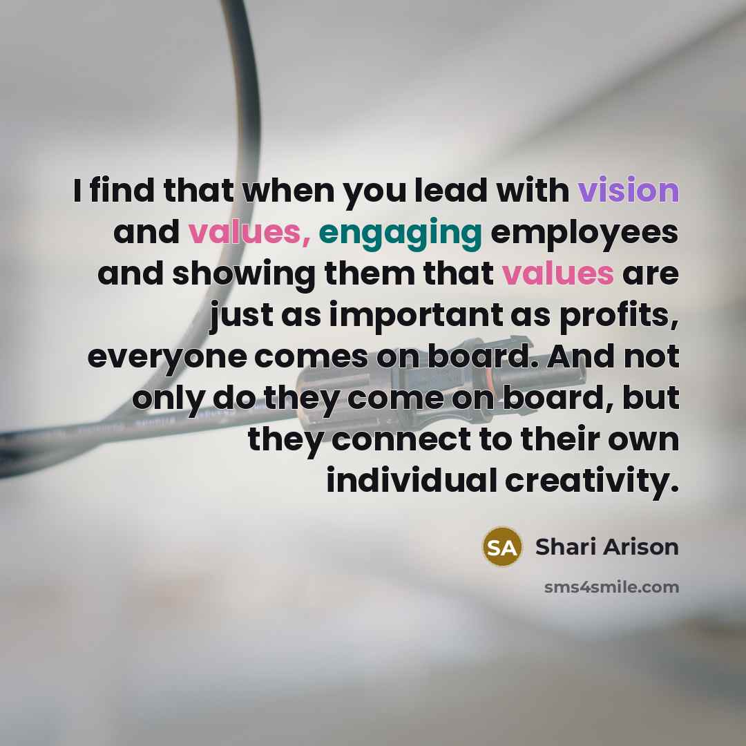 “I find that when you lead with vision and values, engaging employees and showing them that values are just as important as profits, everyone comes on board. And not only do they come on board, but they connect to their own individual creativity.” quote by Shari Arison