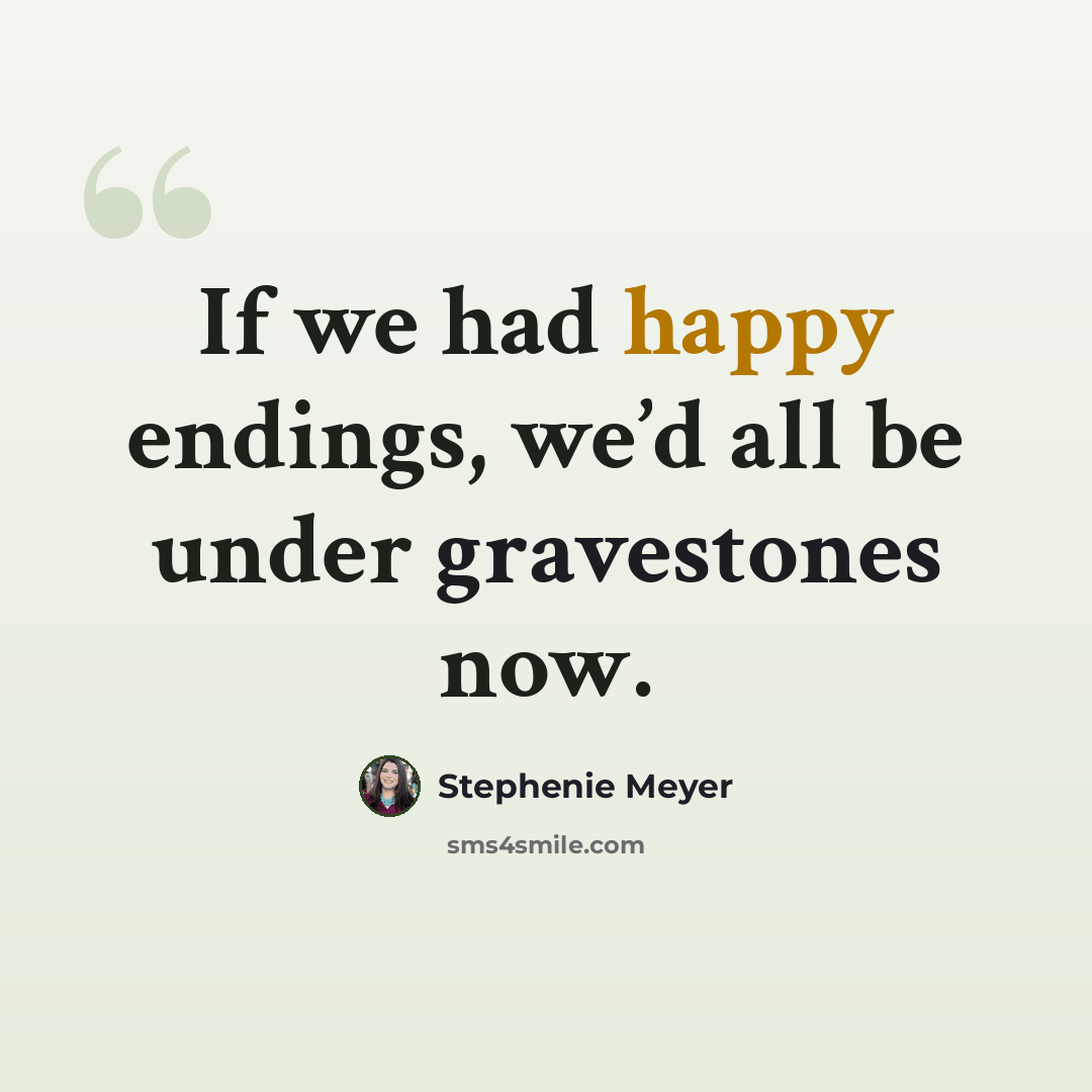 “If we had happy endings, we’d all be under gravestones now.” quote by Stephenie Meyer