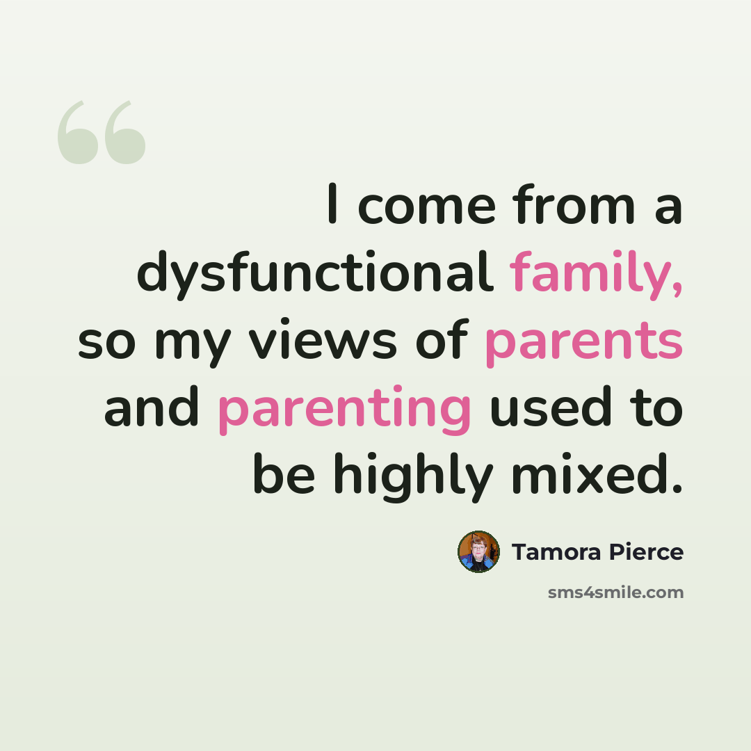“I come from a dysfunctional family, so my views of parents and parenting used to be highly mixed.” quote by Tamora Pierce