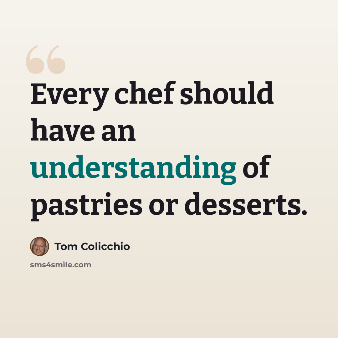 “Every chef should have an understanding of pastries or desserts.” quote by Tom Colicchio