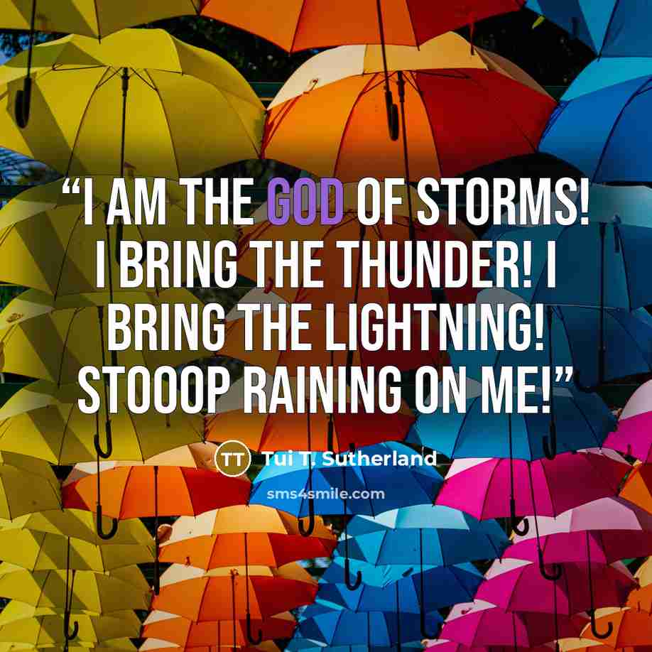 “I AM THE GOD OF STORMS! I BRING THE THUNDER! I BRING THE LIGHTNING! STOOOP RAINING ON ME!” quote by Tui T. Sutherland