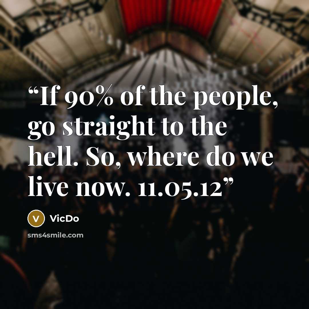 “If 90% of the people, go straight to the hell. So, where do we live now. 11.05.12” quote by VicDo