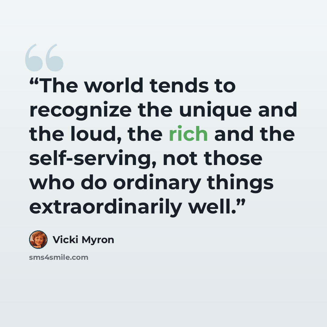 “The world tends to recognize the unique and the loud, the rich and the self-serving, not those who do ordinary things extraordinarily well.” quote by Vicki Myron