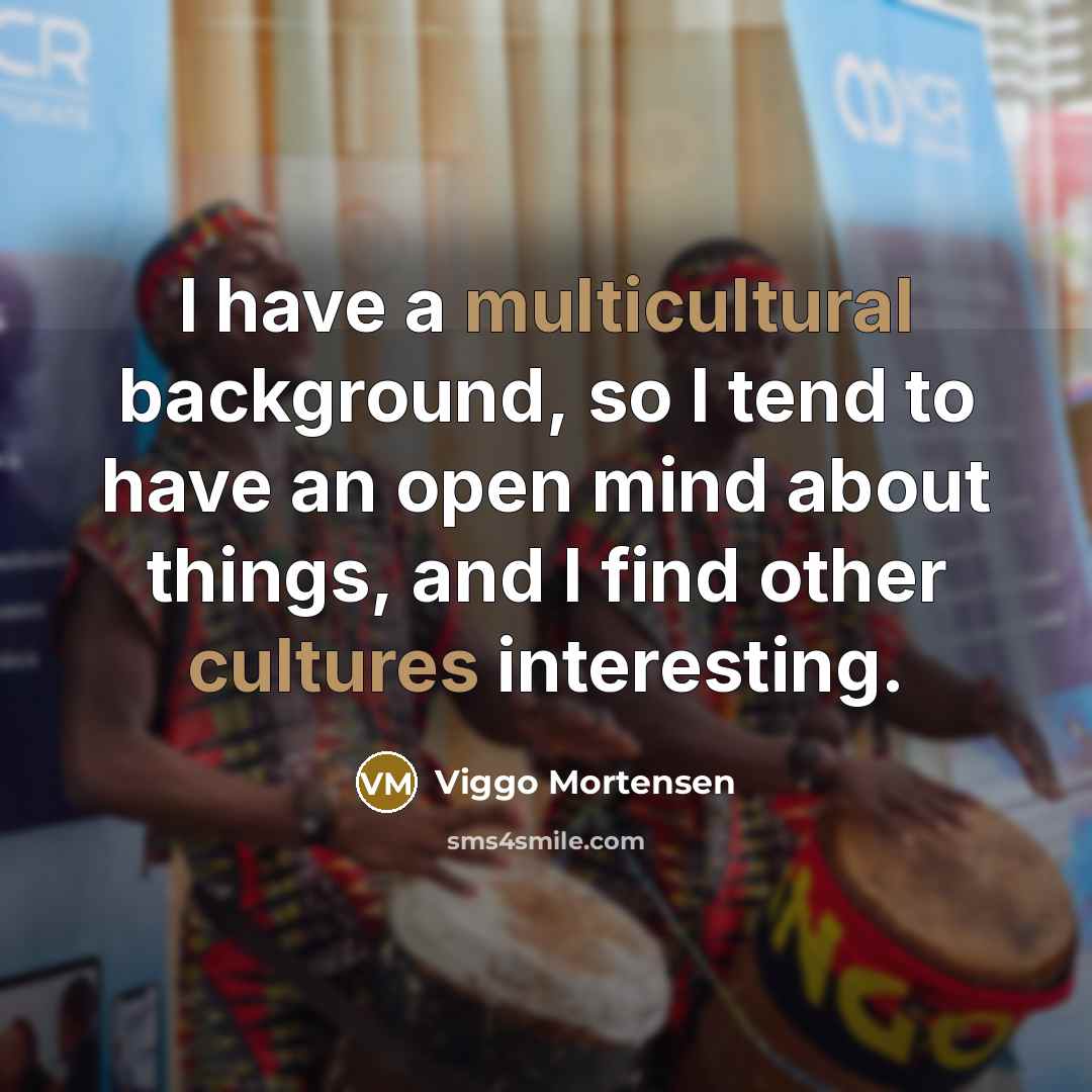 “I have a multicultural background, so I tend to have an open mind about things, and I find other cultures interesting.” quote by Viggo Mortensen