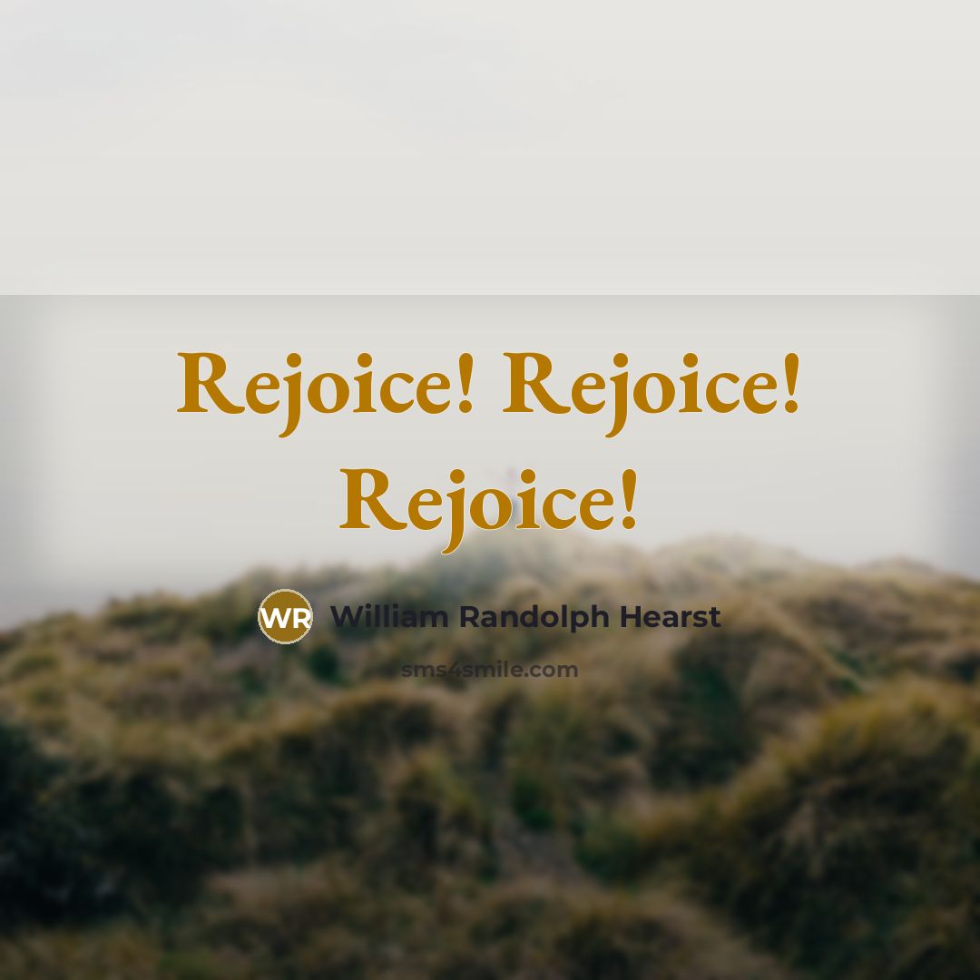 “Rejoice! Rejoice! Rejoice!” quote by William Randolph Hearst