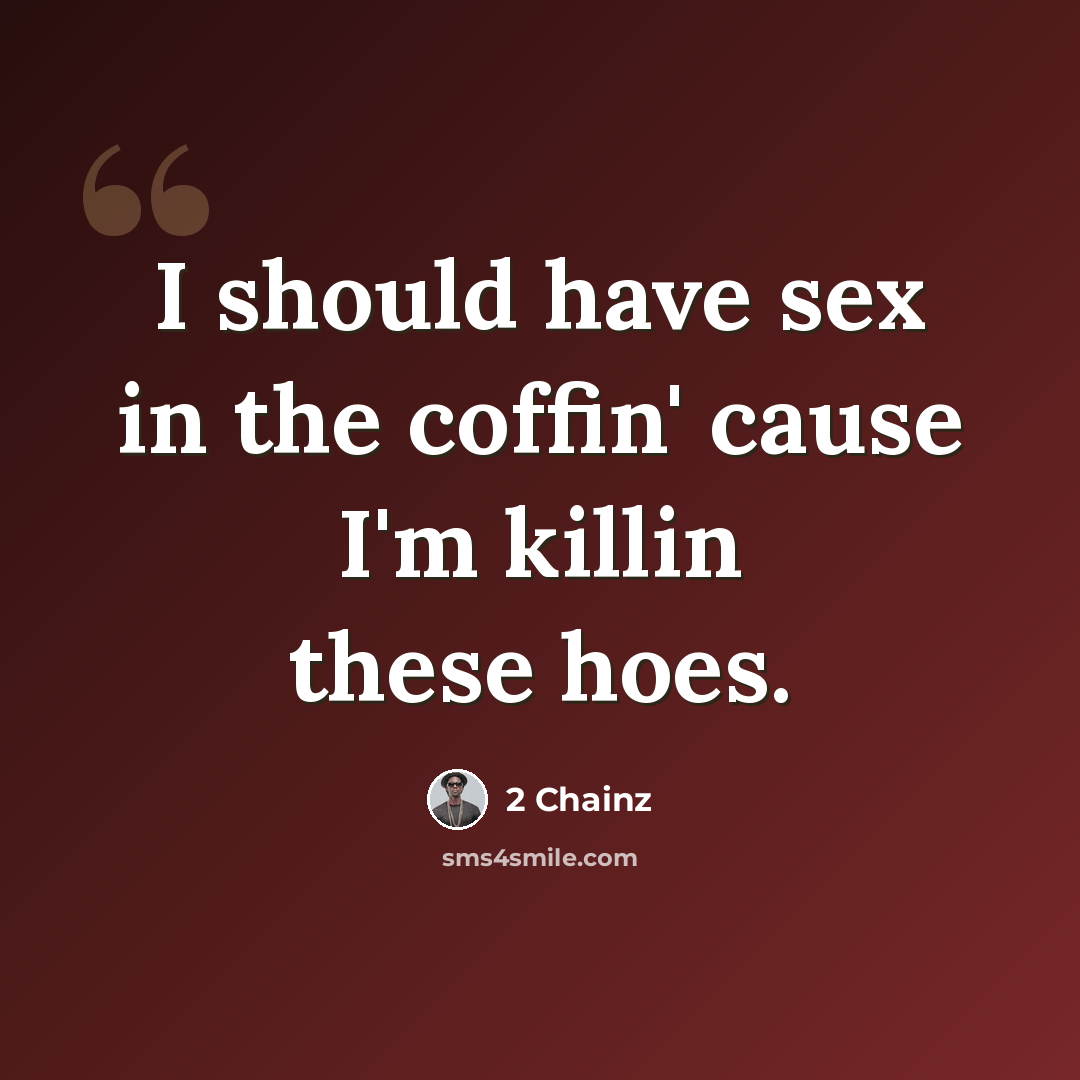 “I should have sex in the coffin' cause I'm killin these hoes.” quote by 2 Chainz