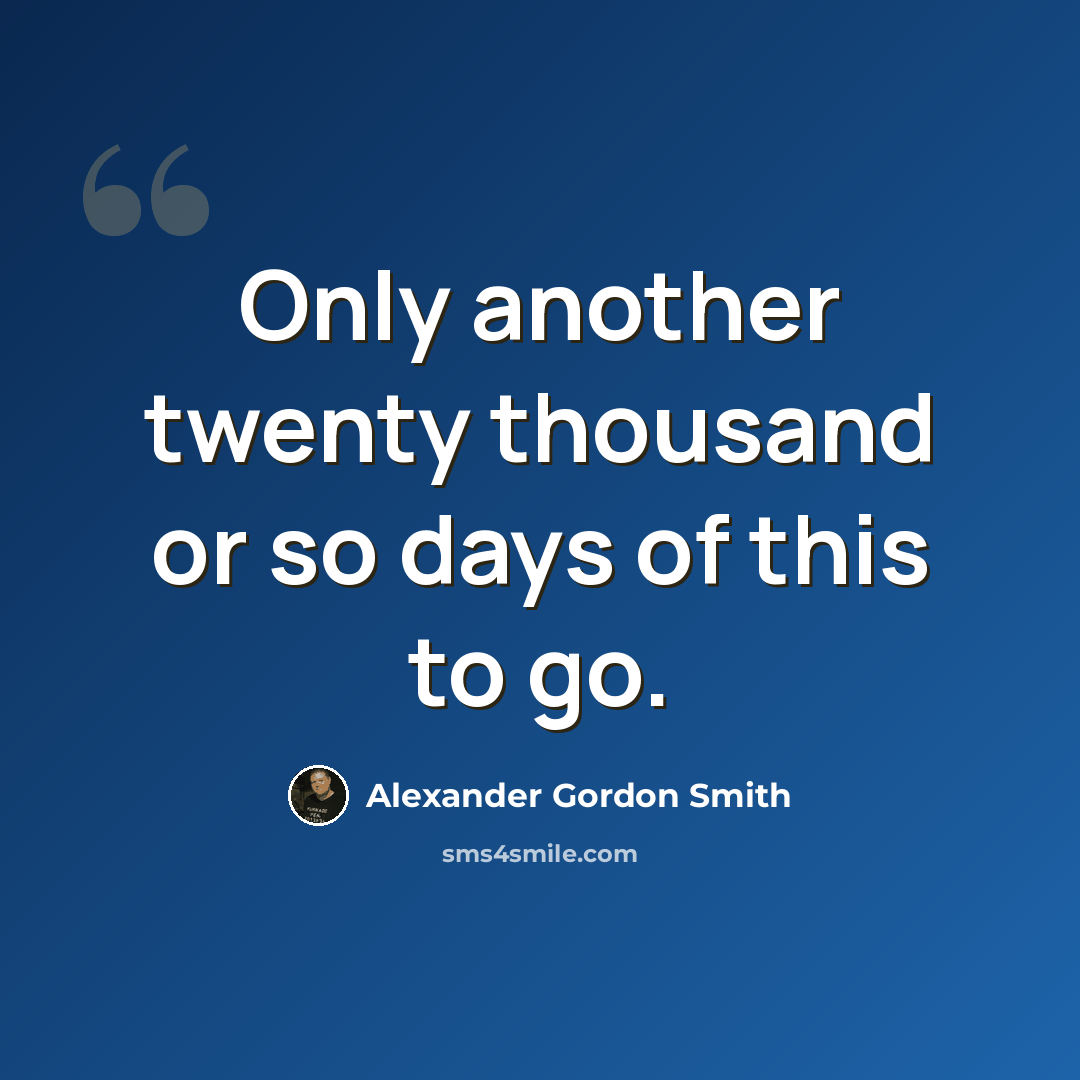 “Only another twenty thousand or so days of this to go.” quote by Alexander Gordon Smith