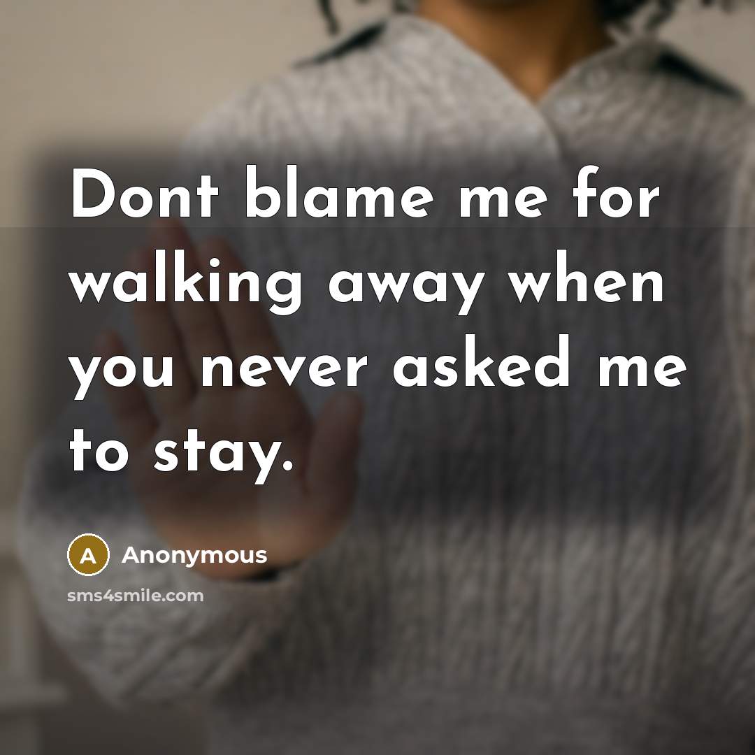 “Dont blame me for walking away when you never asked me to stay.” quote by Anonymous