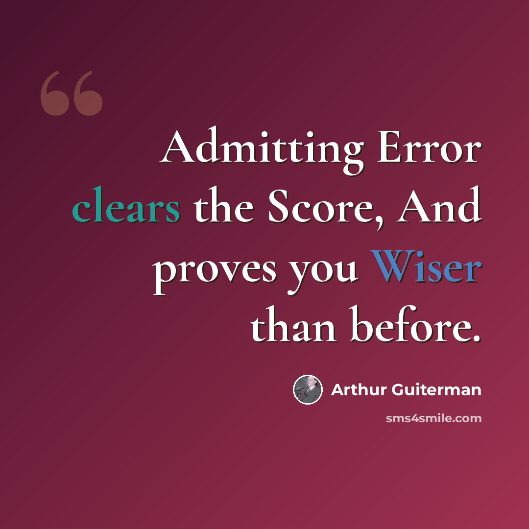 “Admitting Error clears the Score, And proves you Wiser than before.” quote by Arthur Guiterman