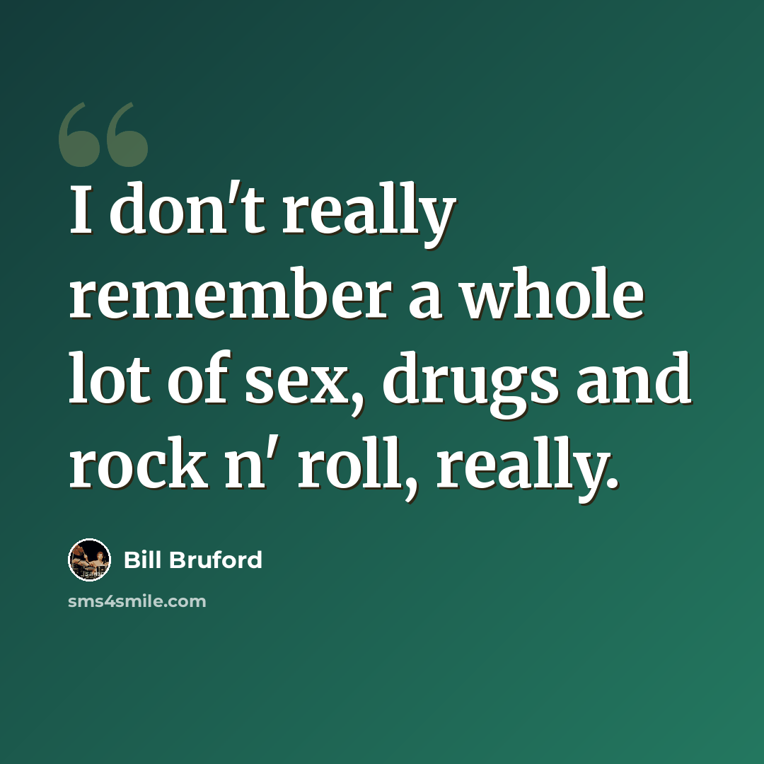 “I don't really remember a whole lot of sex, drugs and rock n' roll, really.” quote by Bill Bruford
