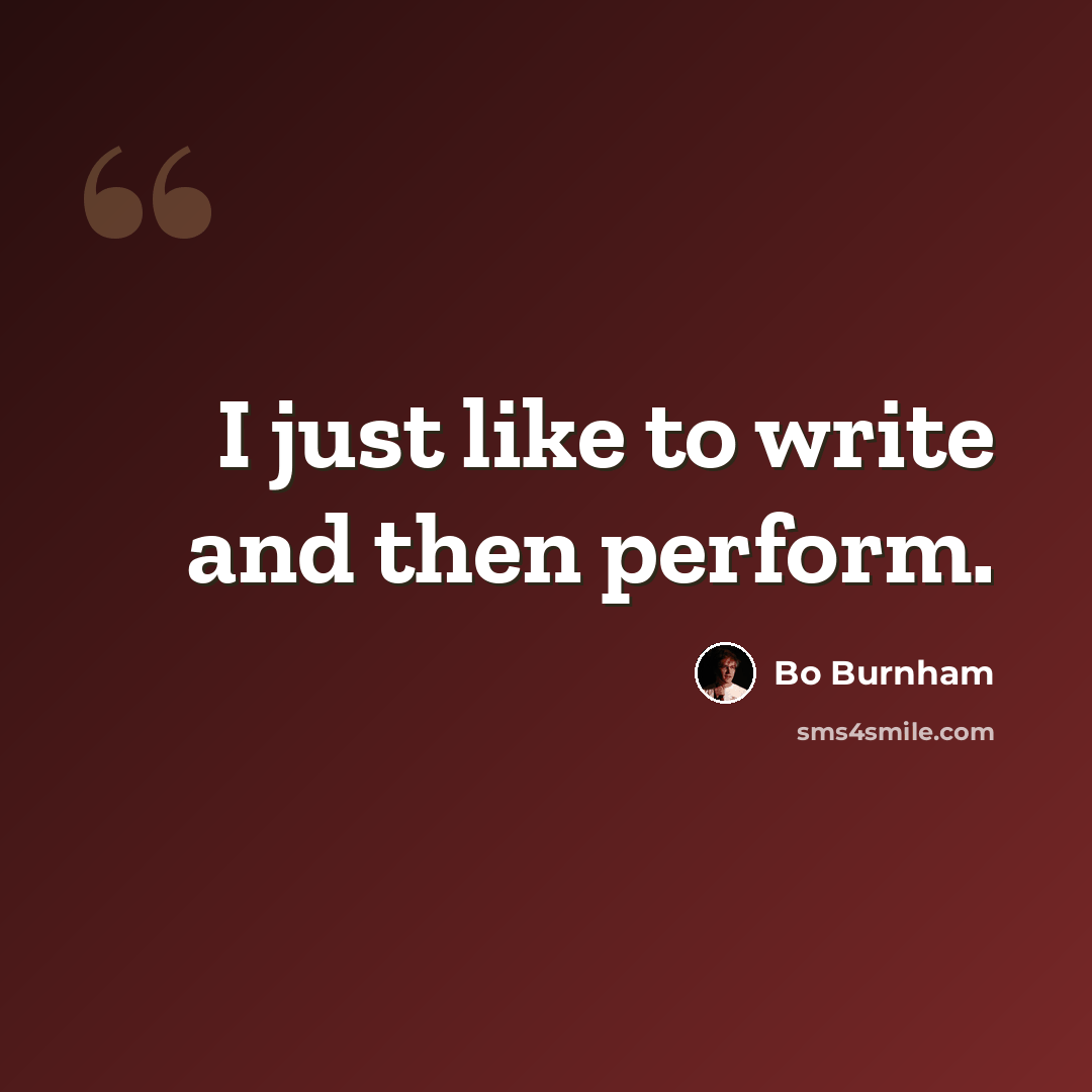 “I just like to write and then perform.” quote by Bo Burnham