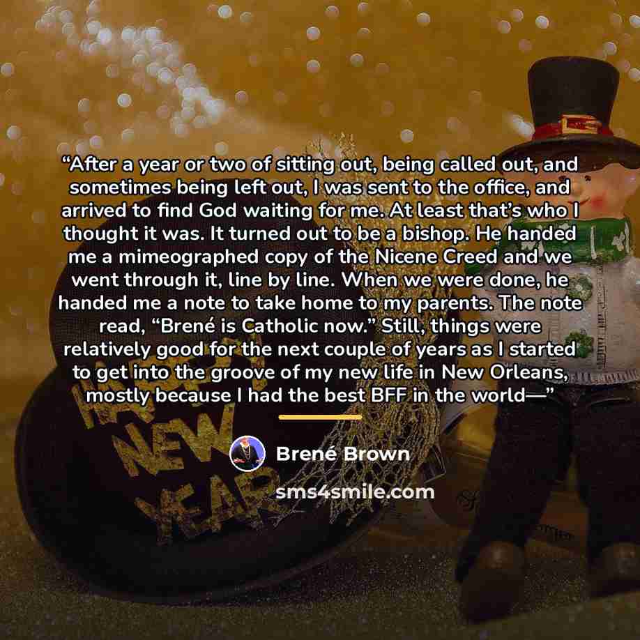 “After a year or two of sitting out, being called out, and sometimes being left out, I was sent to the office, and arrived to find God waiting for me. At least that’s who I thought it was. It turned out to be a bishop. He handed me a mimeographed copy of the Nicene Creed and we went through it…” quote by Brené Brown
