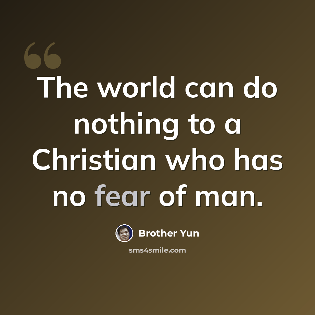 “The world can do nothing to a Christian who has no fear of man.” quote by Brother Yun