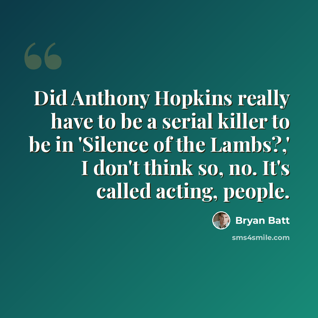 “Did Anthony Hopkins really have to be a serial killer to be in 'Silence of the Lambs?,' I don't think so, no. It's called acting, people.” quote by Bryan Batt