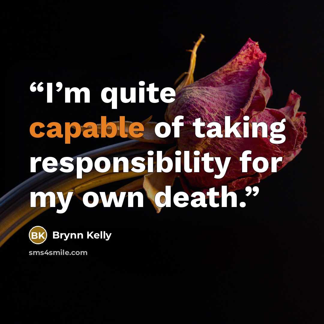 “I’m quite capable of taking responsibility for my own death.” quote by Brynn Kelly