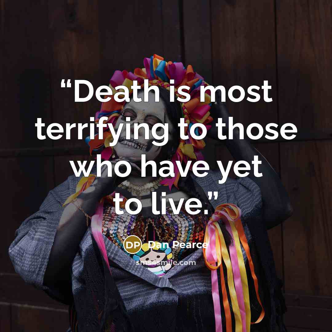 “Death is most terrifying to those who have yet to live.” quote by Dan Pearce