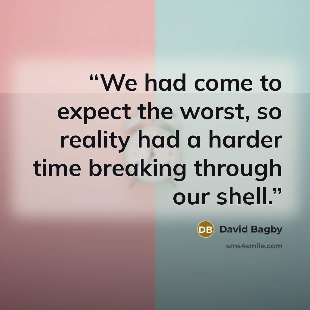 “We had come to expect the worst, so reality had a harder time breaking through our shell.” quote by David Bagby