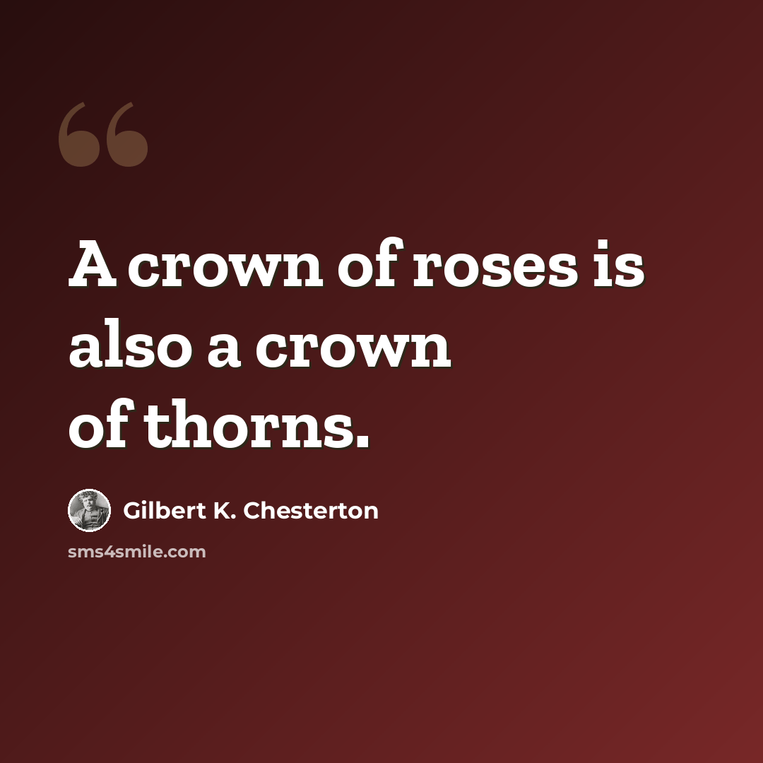 “A crown of roses is also a crown of thorns.” quote by Gilbert K. Chesterton