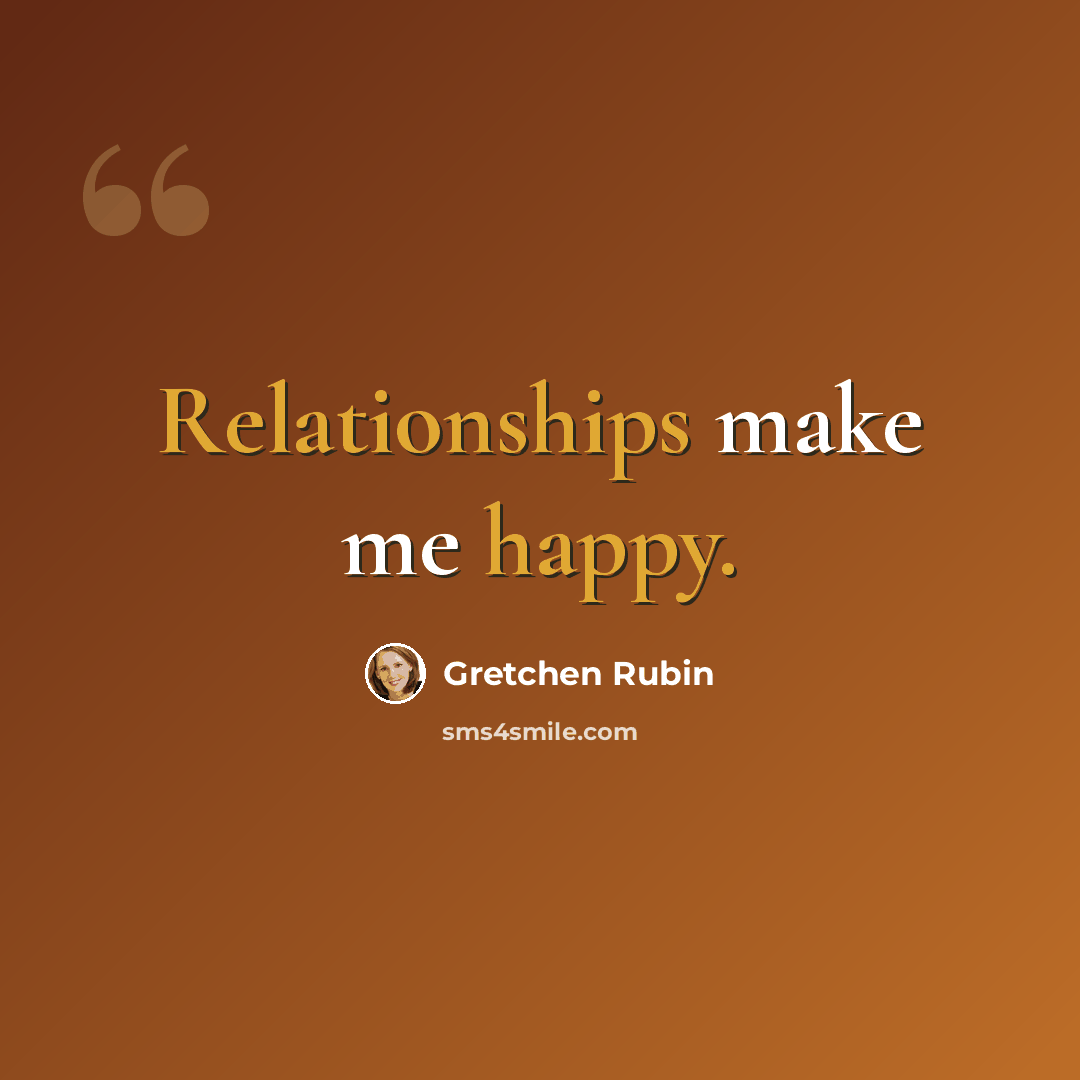 “Relationships make me happy.” quote by Gretchen Rubin