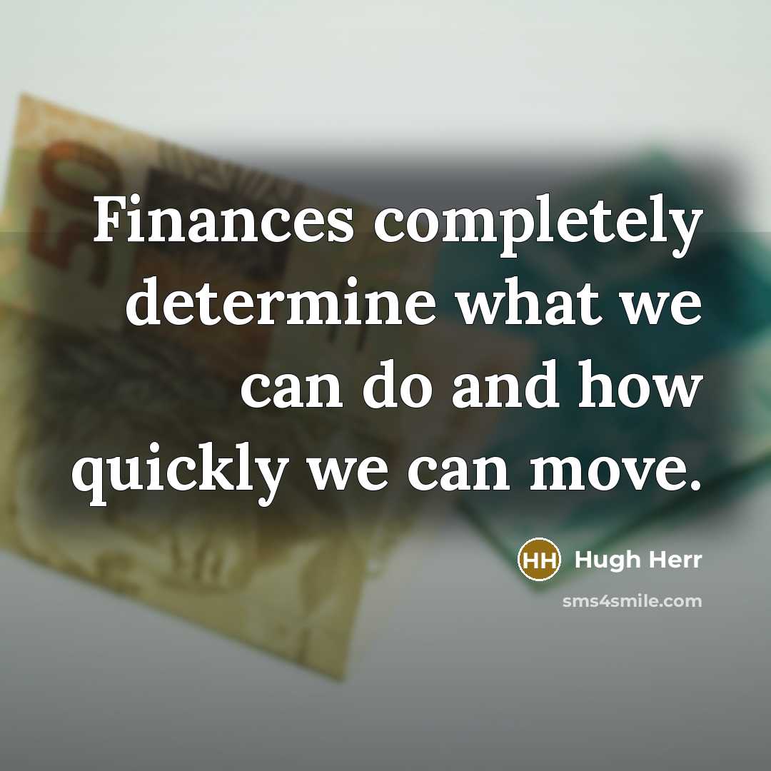 “Finances completely determine what we can do and how quickly we can move.” quote by Hugh Herr