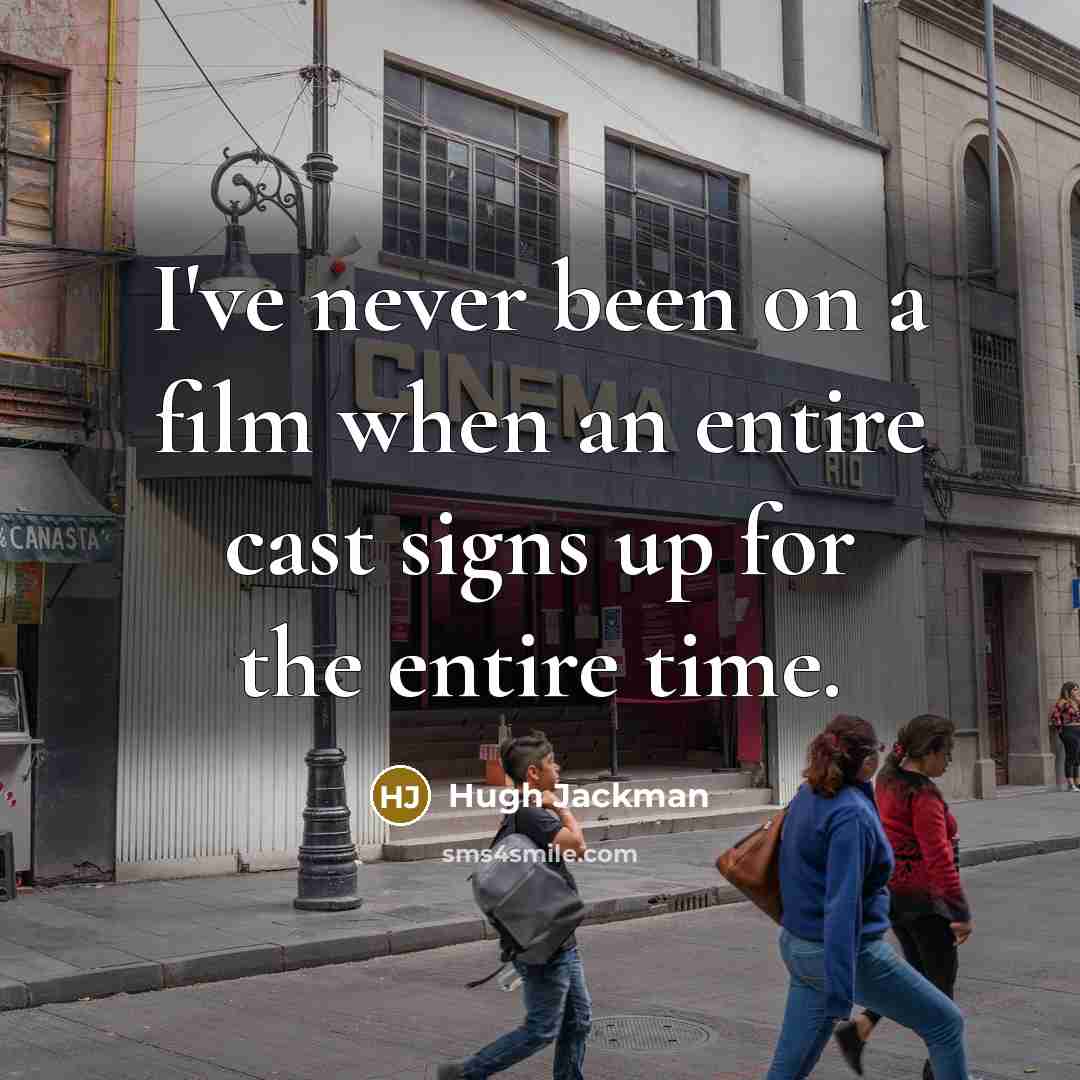 “I've never been on a film when an entire cast signs up for the entire time.” quote by Hugh Jackman