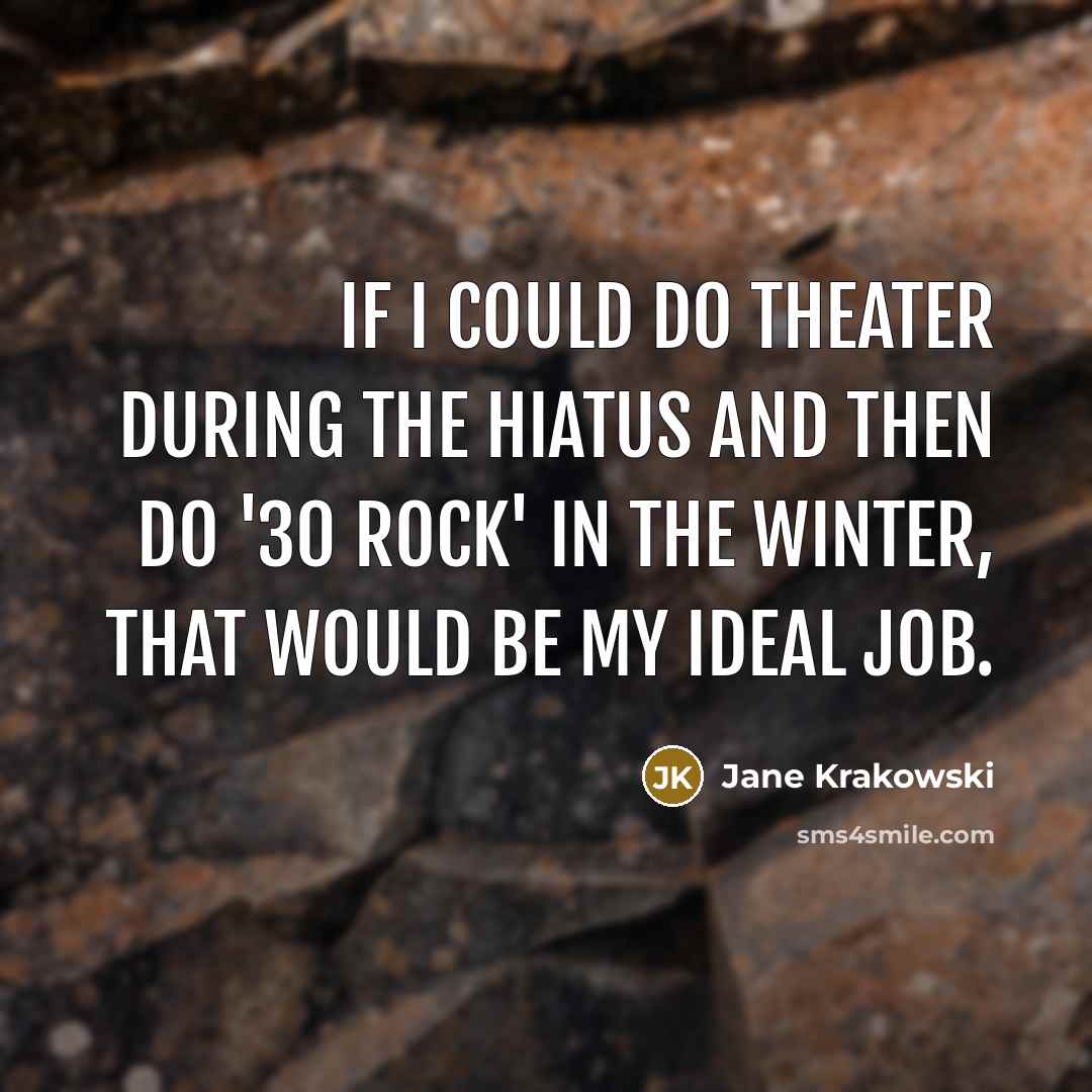 “If I could do theater during the hiatus and then do '30 Rock' in the winter, that would be my ideal job.” quote by Jane Krakowski